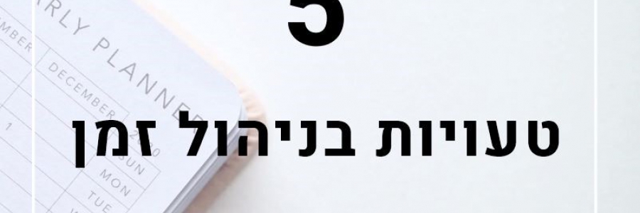 5 טעויות בניהול זמן (וגם איך מתקנים אותן בקלות)