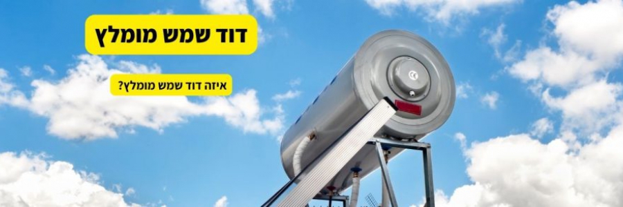 איזה דוד שמש מומלץ – מדריך וסקירה לקונים איזה דוד שמש מומלץ – מדריך וסקירה לקונים