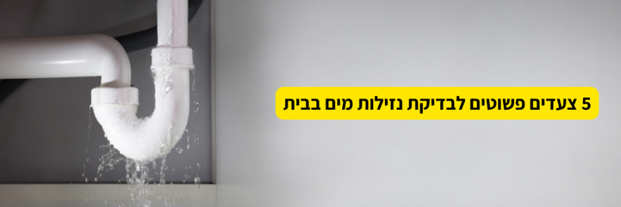 5 צעדים פשוטים לבדיקת נזילות מים בבית 5 צעדים פשוטים לבדיקת נזילות מים בבית