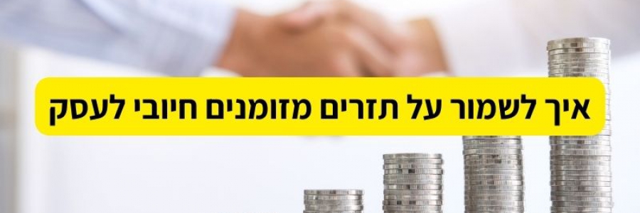 איך לשמור על תזרים מזומנים חיובי לעסק? איך לשמור על תזרים מזומנים חיובי לעסק?